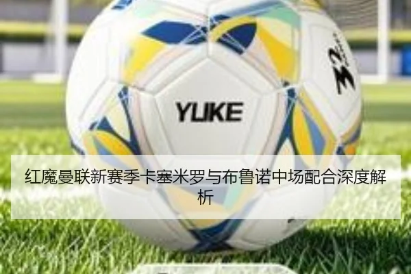 红魔曼联新赛季卡塞米罗与布鲁诺中场配合深度解析